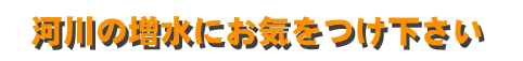 河川の増水にお気をつけ下さい