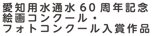 愛知用水通水60周年記念 絵画コンクール・フォトコンクール入賞作品