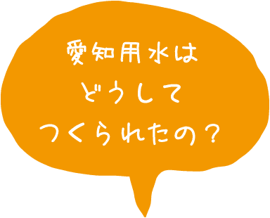 愛知用水はどうしてつくられたの？