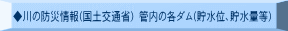 ◆川の防災情報(国土交通省) 管内の各ダム(貯水位、貯水量等)