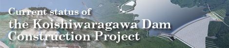 Current status of the Koishiwaragawa Dam Construction Project