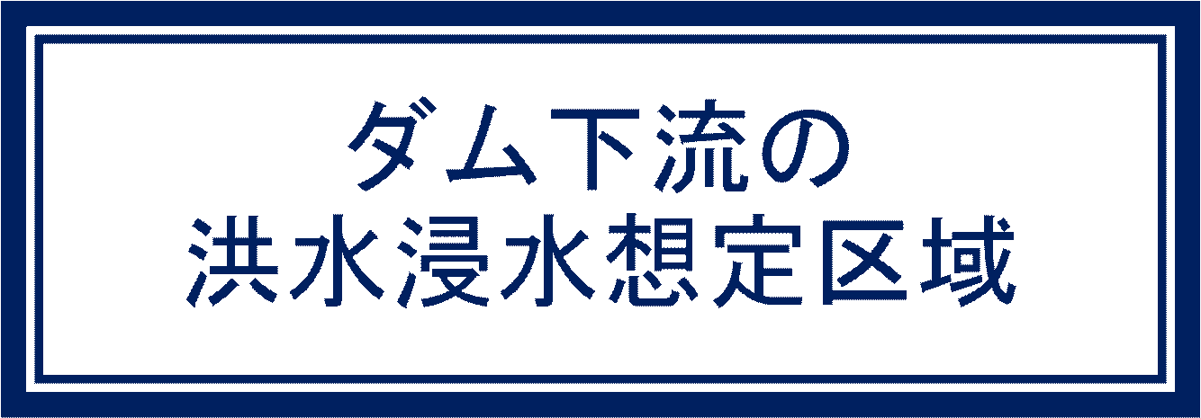    ダム下流の 洪水浸水想定区域 