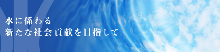 水に係わる新たな社会貢献を目指して