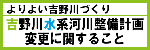 よりよい吉野川づくり　吉野川水系河川整備計画変更に関すること